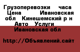 Грузоперевозки 24 часа  › Цена ­ 300 - Ивановская обл., Кинешемский р-н Авто » Услуги   . Ивановская обл.